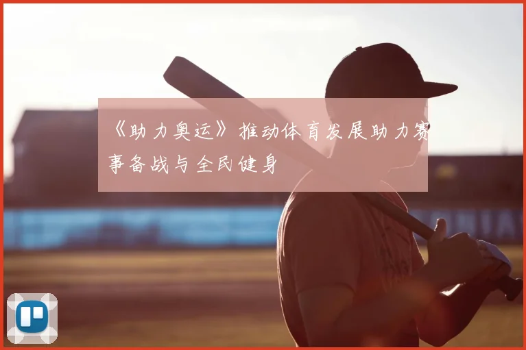 《助力奥运》推动体育发展助力赛事备战与全民健身