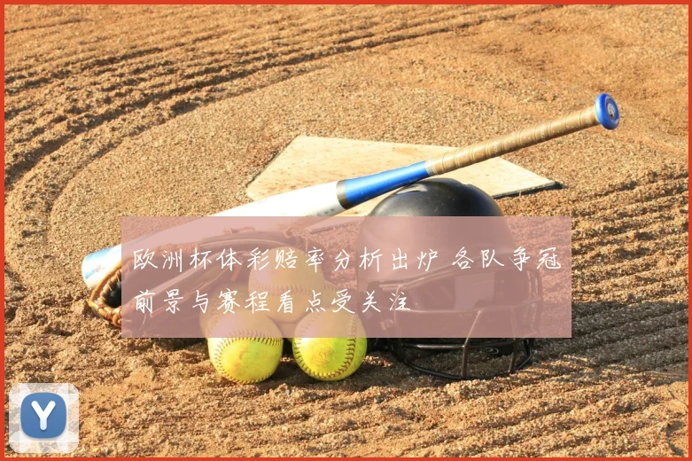 欧洲杯体彩赔率分析出炉 各队争冠前景与赛程看点受关注