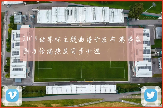 2018世界杯主题曲谱子发布 赛事氛围与传播热度同步升温