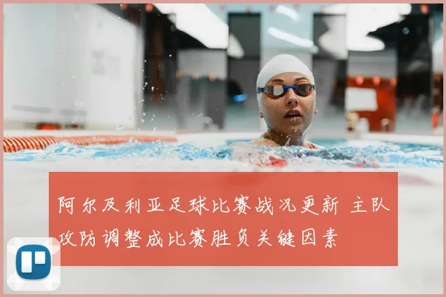 阿尔及利亚足球比赛战况更新 主队攻防调整成比赛胜负关键因素