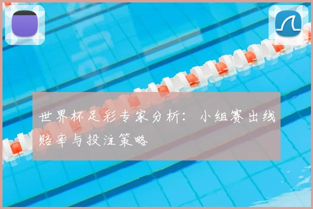 世界杯足彩专家分析:小组赛出线赔率与投注策略