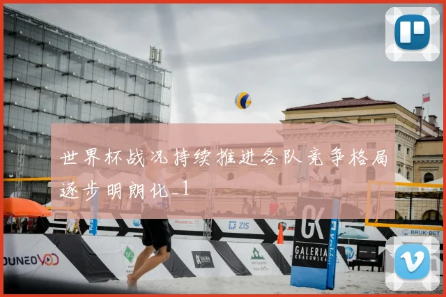 世界杯战况持续推进各队竞争格局逐步明朗化_1