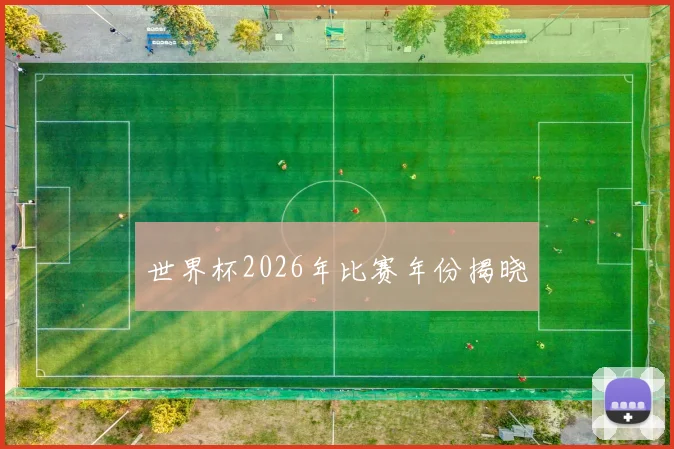 世界杯2026年比赛年份揭晓