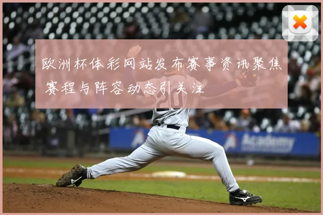 欧洲杯体彩网站发布赛事资讯聚焦 赛程与阵容动态引关注