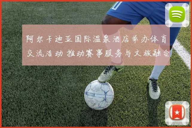 阿尔卡迪亚国际温泉酒店举办体育交流活动 推动赛事服务与文旅融合