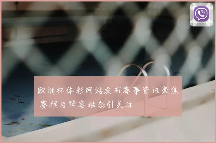 欧洲杯体彩网站发布赛事资讯聚焦 赛程与阵容动态引关注