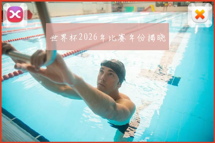 世界杯2026年比赛年份揭晓