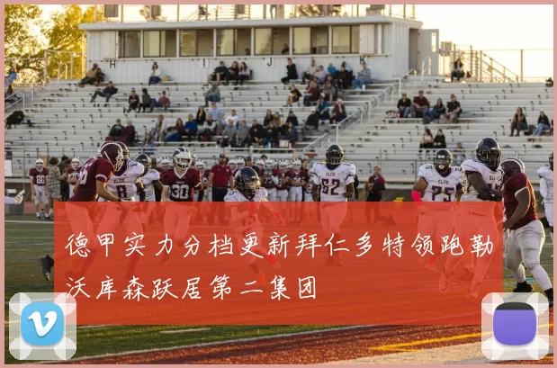 德甲实力分档更新拜仁多特领跑勒沃库森跃居第二集团