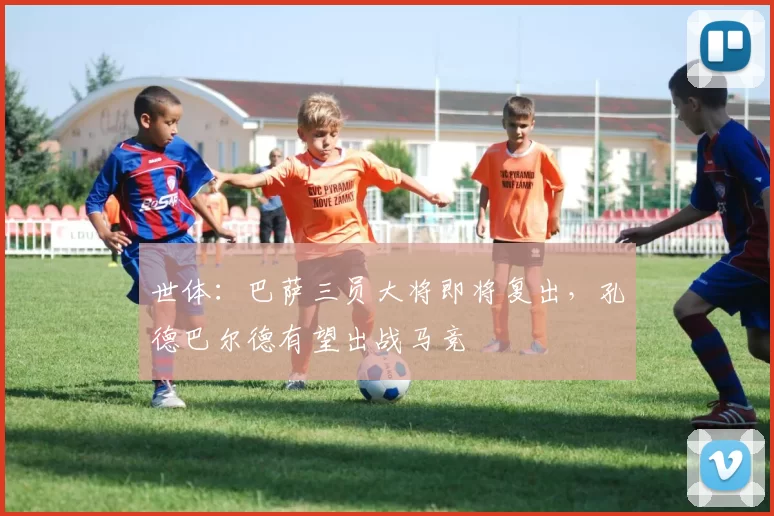 世体：巴萨三员大将即将复出，孔德巴尔德有望出战马竞