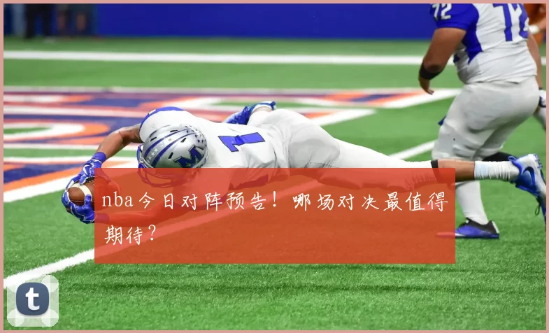 nba今日对阵预告!哪场对决最值得期待?