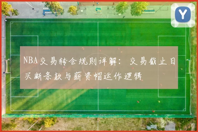 NBA交易转会规则详解：交易截止日买断条款与薪资帽运作逻辑