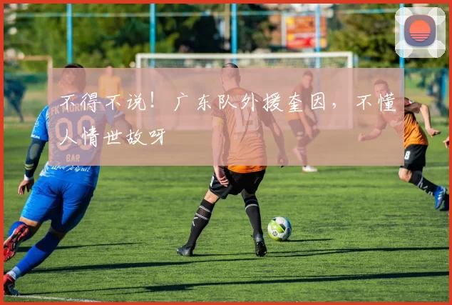 不得不说！广东队外援奎因，不懂人情世故呀