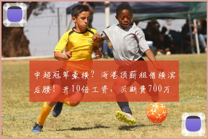 中超冠军豪横?海港顶薪租借横滨后腰!开10倍工资,买断费700万