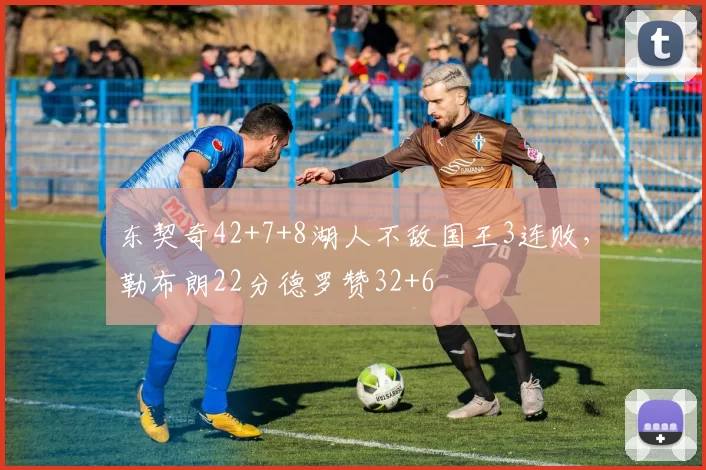 东契奇42+7+8湖人不敌国王3连败，勒布朗22分德罗赞32+6