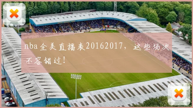 nba全美直播表20162017，这些场次不容错过！
