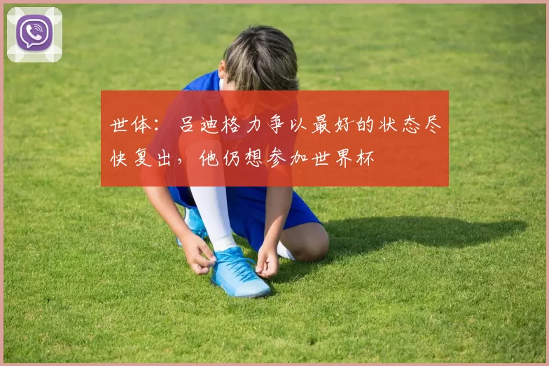 世体：吕迪格力争以最好的状态尽快复出，他仍想参加世界杯