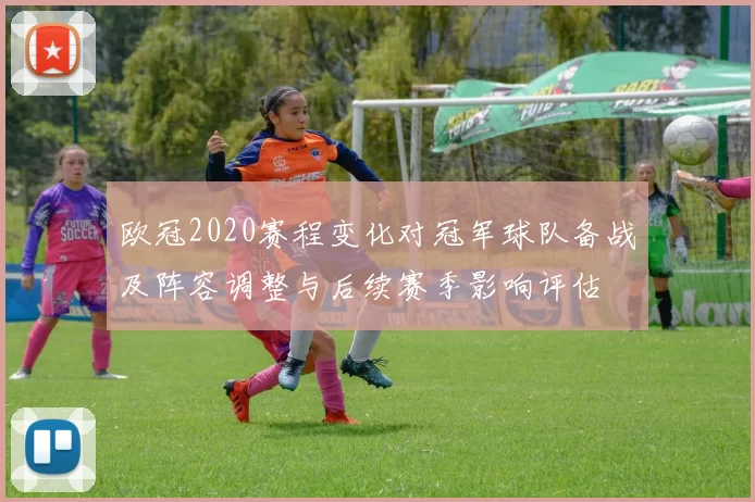 欧冠2020赛程变化对冠军球队备战及阵容调整与后续赛季影响评估