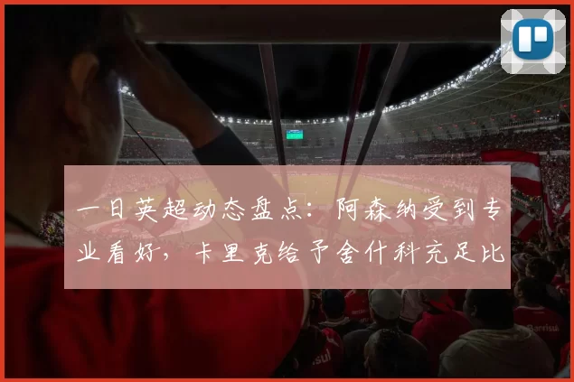 一日英超动态盘点：阿森纳受到专业看好，卡里克给予舍什科充足比赛机会_欧冠_皇家马德里_曼联