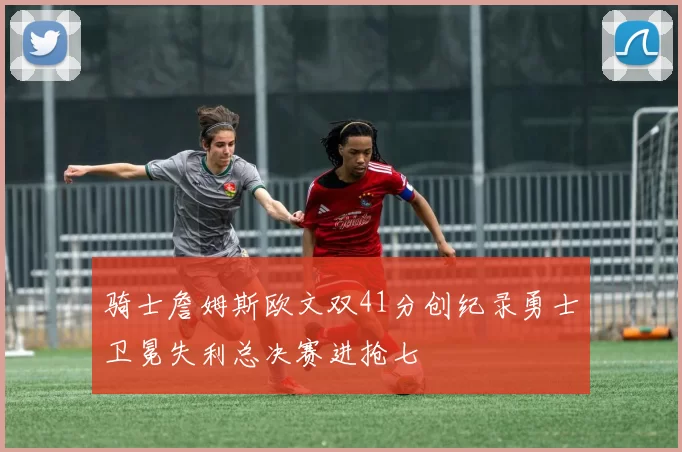 骑士詹姆斯欧文双41分创纪录勇士卫冕失利总决赛进抢七