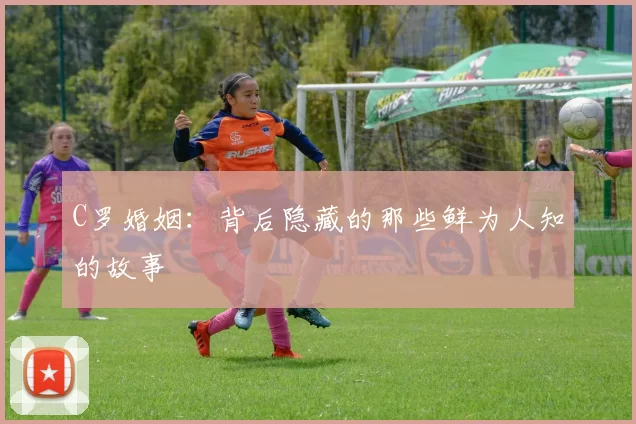 C罗婚姻：背后隐藏的那些鲜为人知的故事