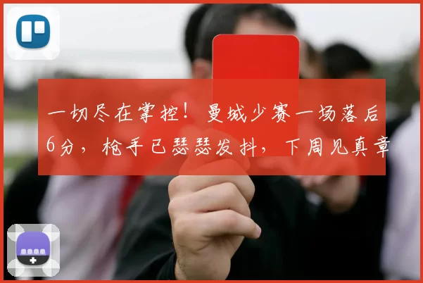 一切尽在掌控！曼城少赛一场落后6分，枪手已瑟瑟发抖，下周见真章_阿森纳_谢尔基_切尔西