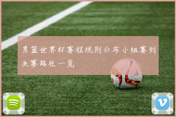 男篮世界杯赛程规则公布小组赛到决赛路径一览