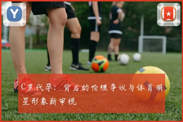 C罗代孕:背后的伦理争议与体育明星形象新审视