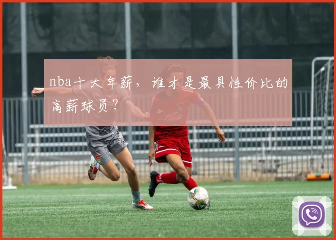 nba十大年薪,谁才是最具性价比的高薪球员?