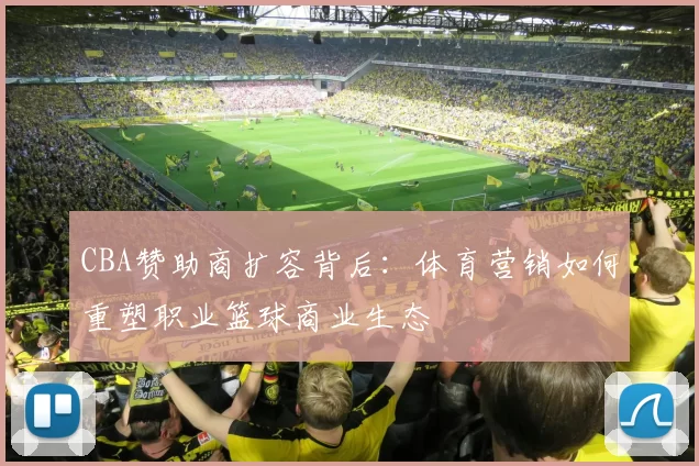 CBA赞助商扩容背后：体育营销如何重塑职业篮球商业生态