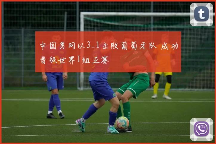 中国男网以3_1击败葡萄牙队 成功晋级世界I组正赛