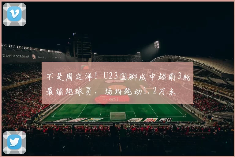 不是周定洋！U23国脚成中超前3轮最能跑球员，场均跑动1.2万米