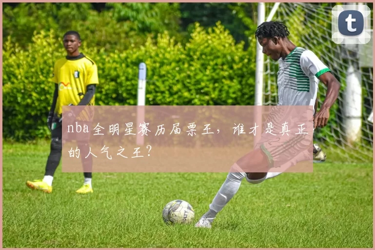 nba全明星赛历届票王,谁才是真正的人气之王?